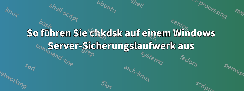 So führen Sie chkdsk auf einem Windows Server-Sicherungslaufwerk aus