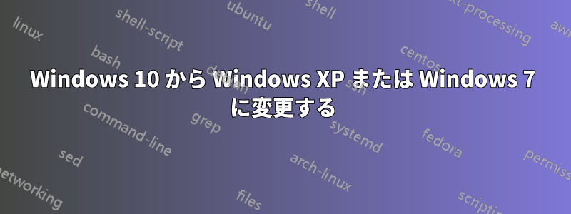 Windows 10 から Windows XP または Windows 7 に変更する