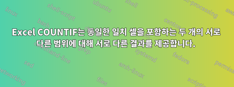 Excel COUNTIF는 동일한 일치 셀을 포함하는 두 개의 서로 다른 범위에 대해 서로 다른 결과를 제공합니다.