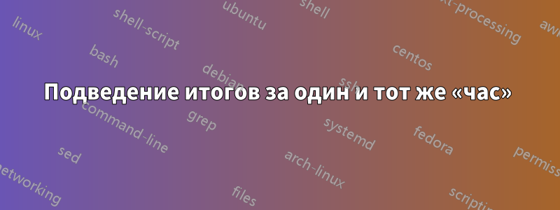 Подведение итогов за один и тот же «час»