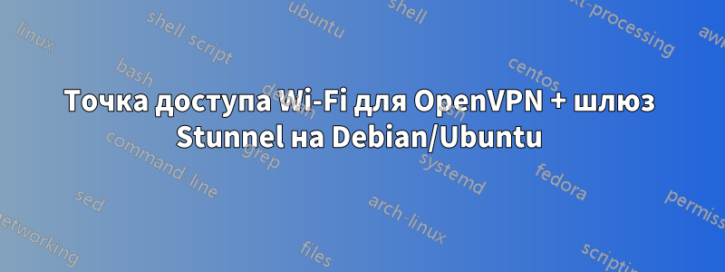 Точка доступа Wi-Fi для OpenVPN + шлюз Stunnel на Debian/Ubuntu