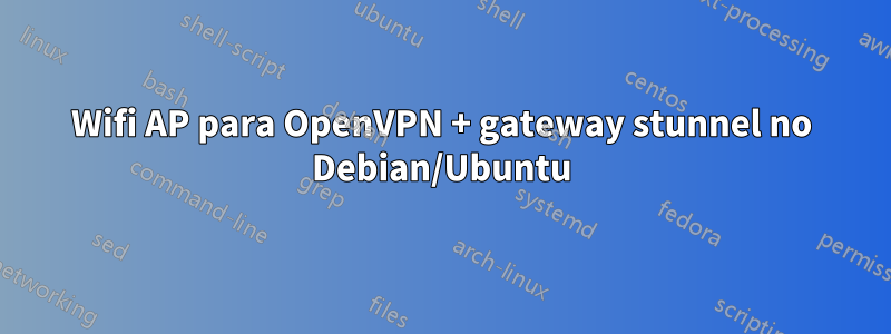 Wifi AP para OpenVPN + gateway stunnel no Debian/Ubuntu