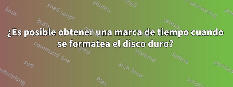 ¿Es posible obtener una marca de tiempo cuando se formatea el disco duro?