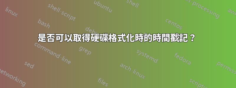 是否可以取得硬碟格式化時的時間戳記？