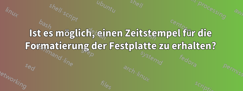 Ist es möglich, einen Zeitstempel für die Formatierung der Festplatte zu erhalten?