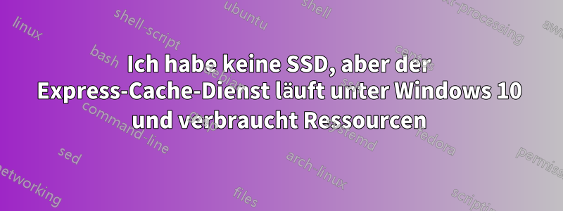 Ich habe keine SSD, aber der Express-Cache-Dienst läuft unter Windows 10 und verbraucht Ressourcen