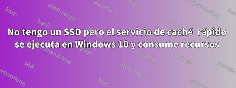 No tengo un SSD pero el servicio de caché rápido se ejecuta en Windows 10 y consume recursos