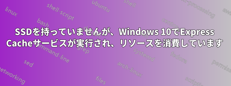 SSDを持っていませんが、Windows 10でExpress Cacheサービスが実行され、リソースを消費しています