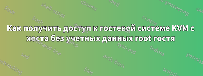 Как получить доступ к гостевой системе KVM с хоста без учетных данных root гостя