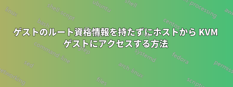 ゲストのルート資格情報を持たずにホストから KVM ゲストにアクセスする方法