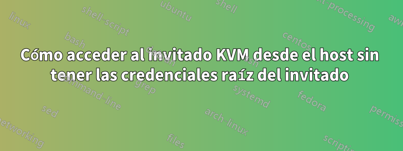 Cómo acceder al invitado KVM desde el host sin tener las credenciales raíz del invitado