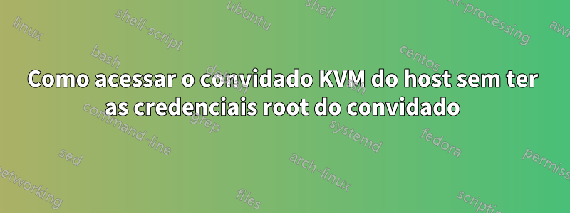 Como acessar o convidado KVM do host sem ter as credenciais root do convidado