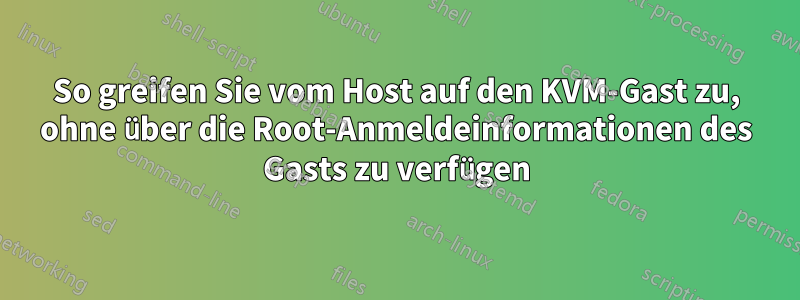 So greifen Sie vom Host auf den KVM-Gast zu, ohne über die Root-Anmeldeinformationen des Gasts zu verfügen