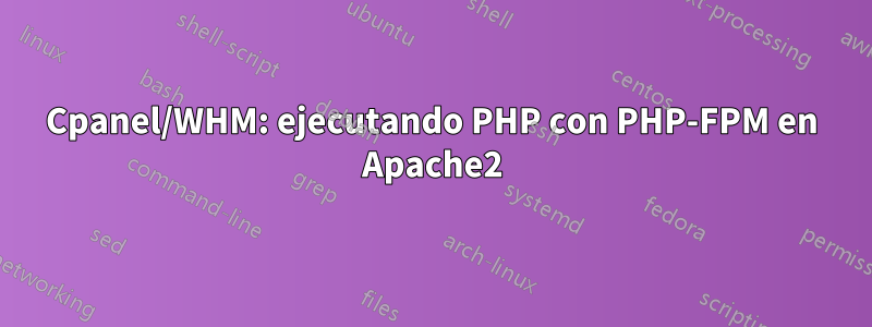 Cpanel/WHM: ejecutando PHP con PHP-FPM en Apache2