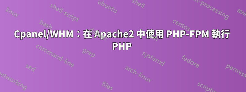 Cpanel/WHM：在 Apache2 中使用 PHP-FPM 執行 PHP