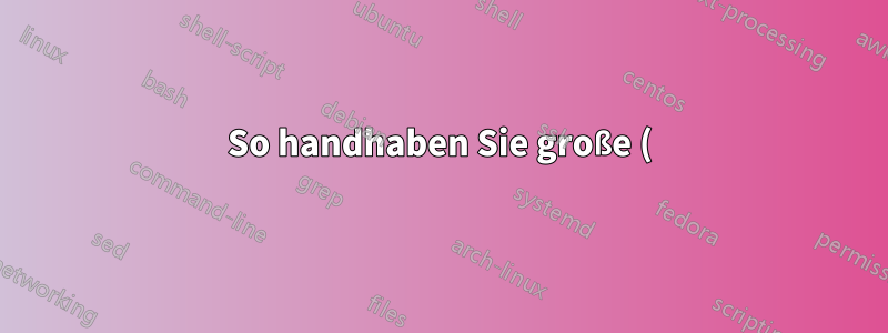 So handhaben Sie große (