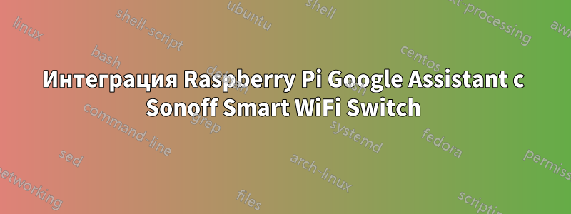 Интеграция Raspberry Pi Google Assistant с Sonoff Smart WiFi Switch