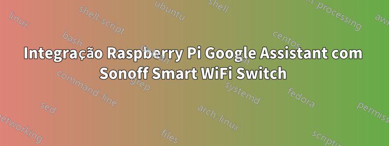 Integração Raspberry Pi Google Assistant com Sonoff Smart WiFi Switch