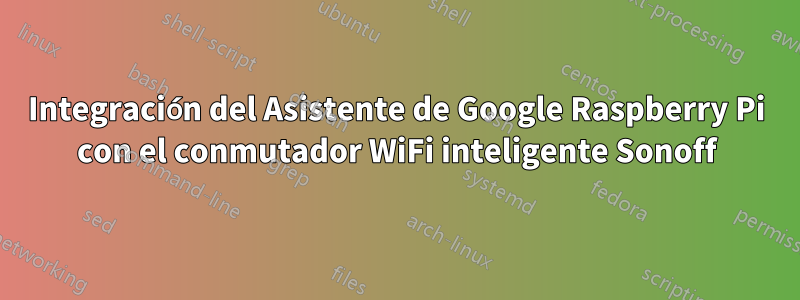 Integración del Asistente de Google Raspberry Pi con el conmutador WiFi inteligente Sonoff