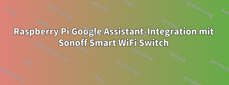 Raspberry Pi Google Assistant-Integration mit Sonoff Smart WiFi Switch