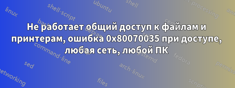 Не работает общий доступ к файлам и принтерам, ошибка 0x80070035 при доступе, любая сеть, любой ПК