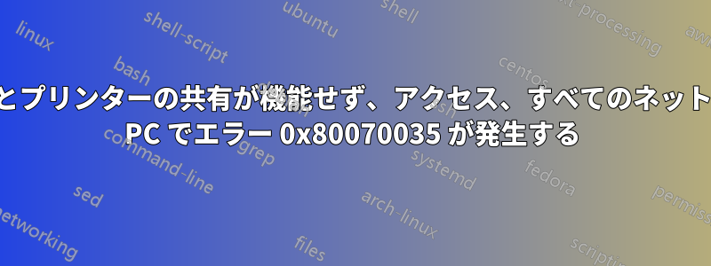 すべてのファイルとプリンターの共有が機能せず、アクセス、すべてのネットワーク、すべての PC でエラー 0x80070035 が発生する