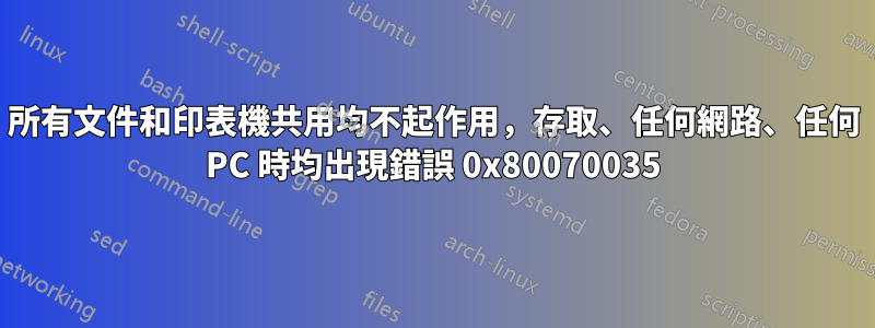 所有文件和印表機共用均不起作用，存取、任何網路、任何 PC 時均出現錯誤 0x80070035