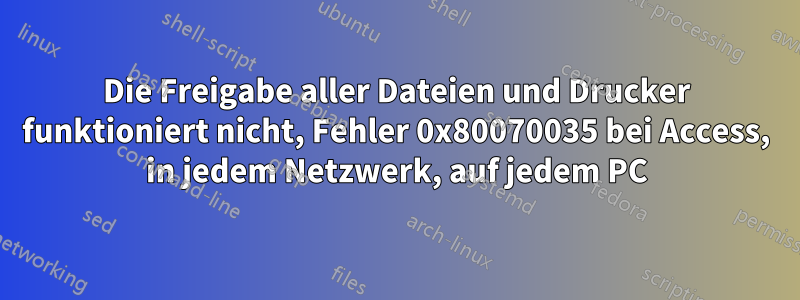 Die Freigabe aller Dateien und Drucker funktioniert nicht, Fehler 0x80070035 bei Access, in jedem Netzwerk, auf jedem PC