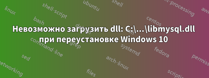 Невозможно загрузить dll: C:\...\libmysql.dll при переустановке Windows 10