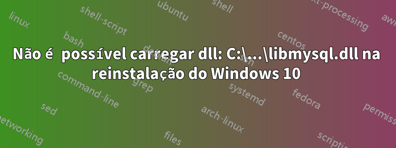 Não é possível carregar dll: C:\...\libmysql.dll na reinstalação do Windows 10