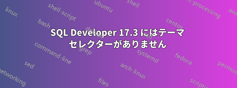 SQL Developer 17.3 にはテーマ セレクターがありません