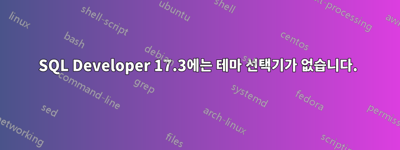 SQL Developer 17.3에는 테마 선택기가 없습니다.