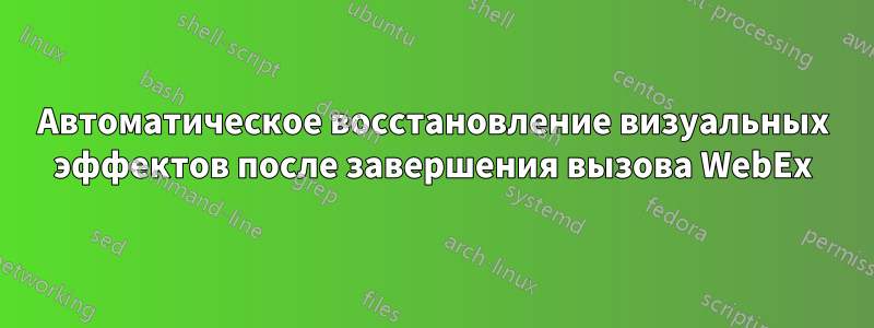 Автоматическое восстановление визуальных эффектов после завершения вызова WebEx