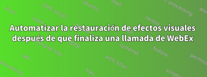 Automatizar la restauración de efectos visuales después de que finaliza una llamada de WebEx