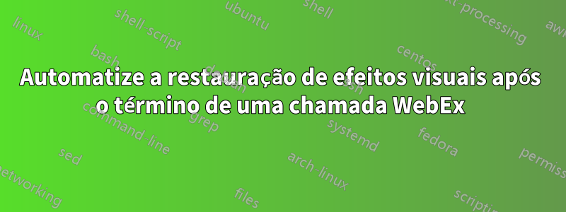 Automatize a restauração de efeitos visuais após o término de uma chamada WebEx