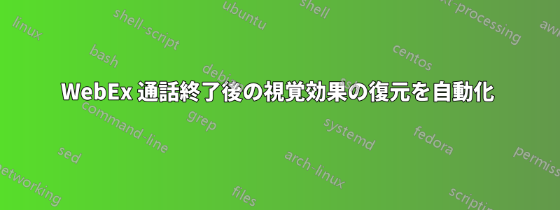 WebEx 通話終了後の視覚効果の復元を自動化