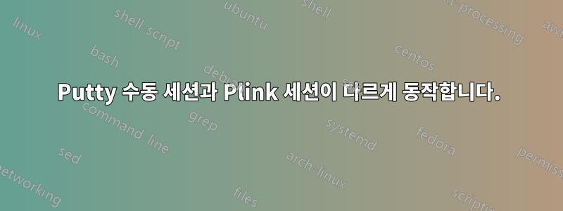 Putty 수동 세션과 Plink 세션이 다르게 동작합니다.