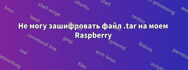 Не могу зашифровать файл .tar на моем Raspberry