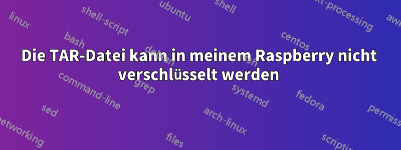 Die TAR-Datei kann in meinem Raspberry nicht verschlüsselt werden