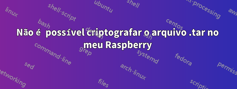 Não é possível criptografar o arquivo .tar no meu Raspberry