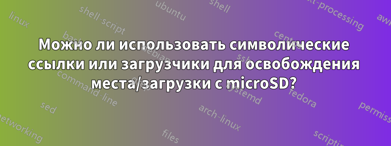 Можно ли использовать символические ссылки или загрузчики для освобождения места/загрузки с microSD?