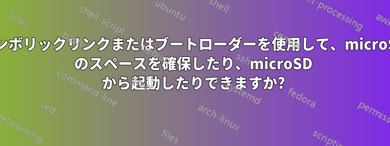 シンボリックリンクまたはブートローダーを使用して、microSD のスペースを確保したり、microSD から起動したりできますか?