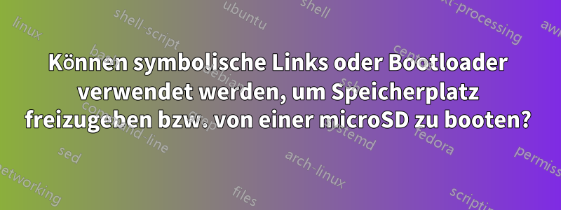 Können symbolische Links oder Bootloader verwendet werden, um Speicherplatz freizugeben bzw. von einer microSD zu booten?