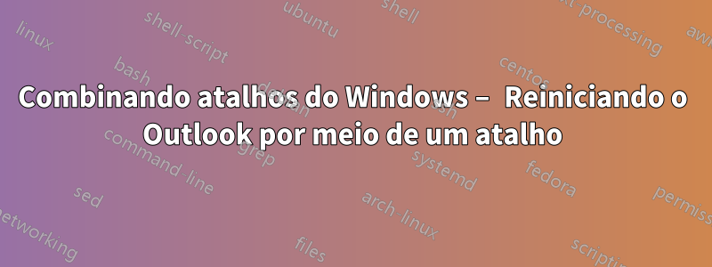 Combinando atalhos do Windows – Reiniciando o Outlook por meio de um atalho