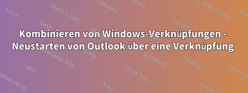 Kombinieren von Windows-Verknüpfungen - Neustarten von Outlook über eine Verknüpfung