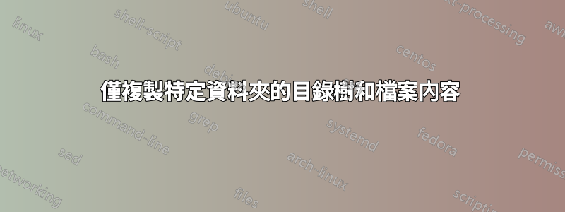 僅複製特定資料夾的目錄樹和檔案內容