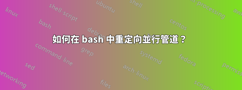 如何在 bash 中重定向並行管道？