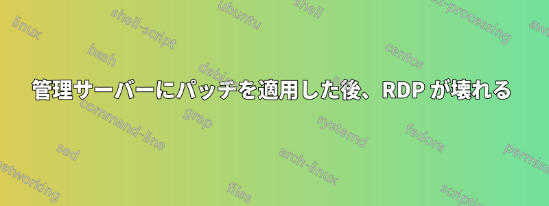 管理サーバーにパッチを適用した後、RDP が壊れる