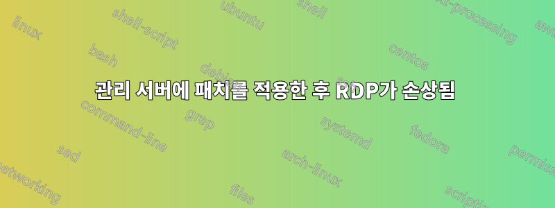 관리 서버에 패치를 적용한 후 RDP가 손상됨