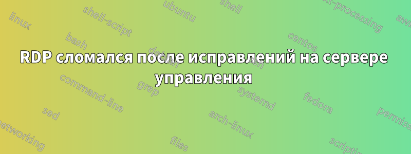 RDP сломался после исправлений на сервере управления